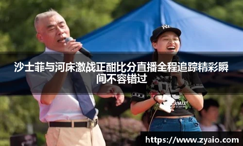沙士菲与河床激战正酣比分直播全程追踪精彩瞬间不容错过