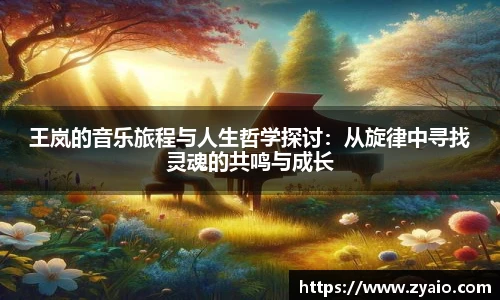 王岚的音乐旅程与人生哲学探讨：从旋律中寻找灵魂的共鸣与成长