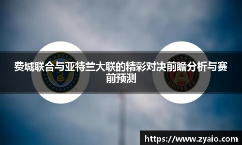 费城联合与亚特兰大联的精彩对决前瞻分析与赛前预测
