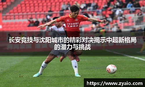 长安竞技与沈阳城市的精彩对决揭示中超新格局的潜力与挑战