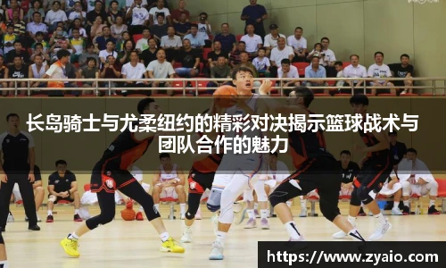 长岛骑士与尤柔纽约的精彩对决揭示篮球战术与团队合作的魅力